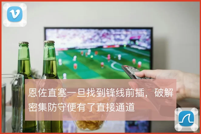 恩佐直塞一旦找到锋线前插，破解密集防守便有了直接通道