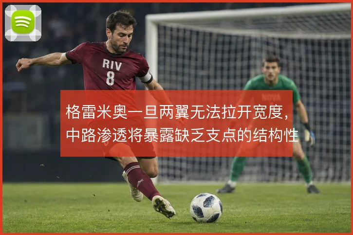格雷米奥一旦两翼无法拉开宽度，中路渗透将暴露缺乏支点的结构性短板