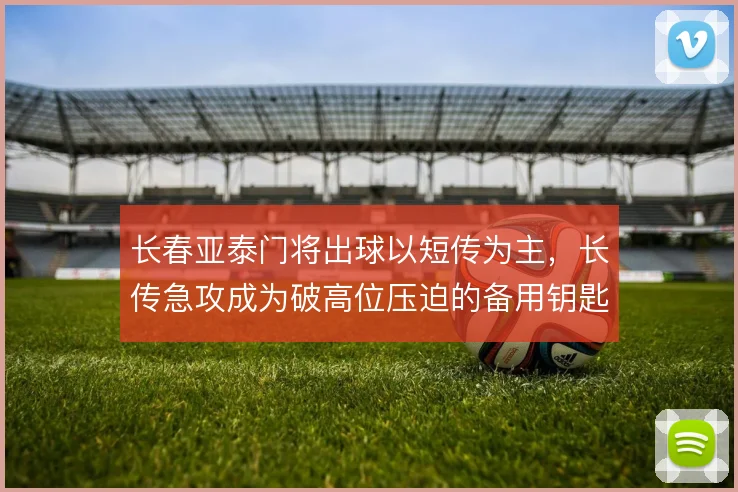 长春亚泰门将出球以短传为主，长传急攻成为破高位压迫的备用钥匙