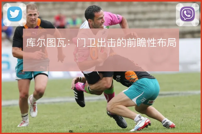 库尔图瓦：门卫出击的前瞻性布局