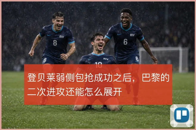 登贝莱弱侧包抢成功之后，巴黎的二次进攻还能怎么展开