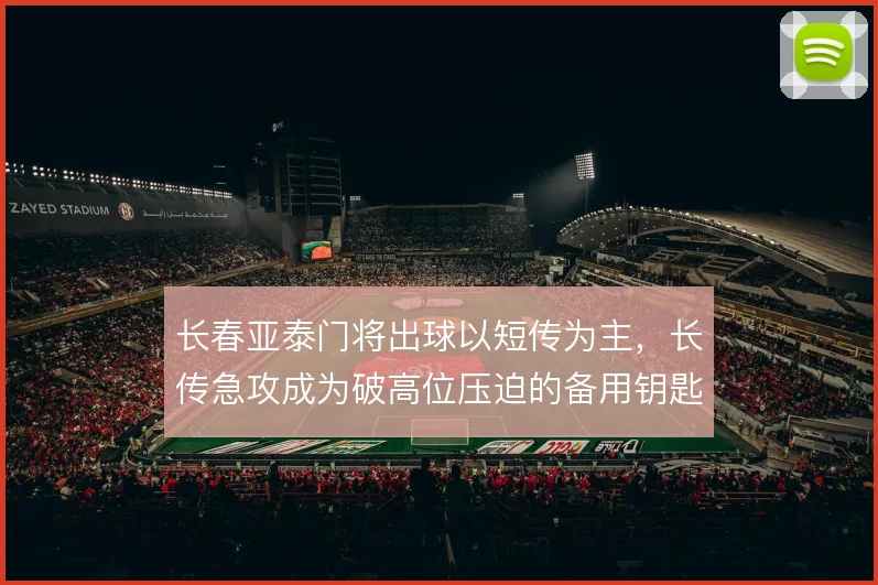 长春亚泰门将出球以短传为主，长传急攻成为破高位压迫的备用钥匙