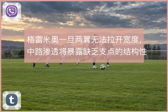 格雷米奥一旦两翼无法拉开宽度，中路渗透将暴露缺乏支点的结构性短板