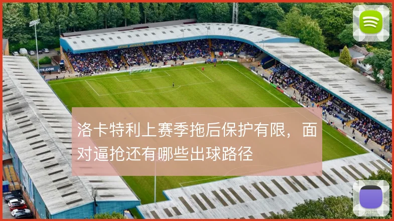 洛卡特利上赛季拖后保护有限，面对逼抢还有哪些出球路径