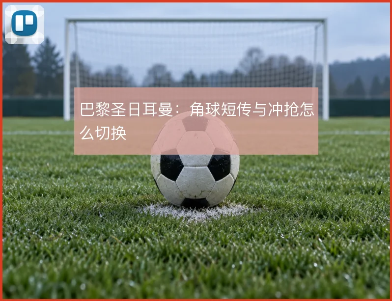 巴黎圣日耳曼：角球短传与冲抢怎么切换