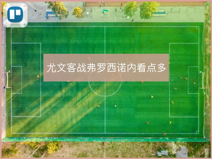 尤文客战弗罗西诺内看点多