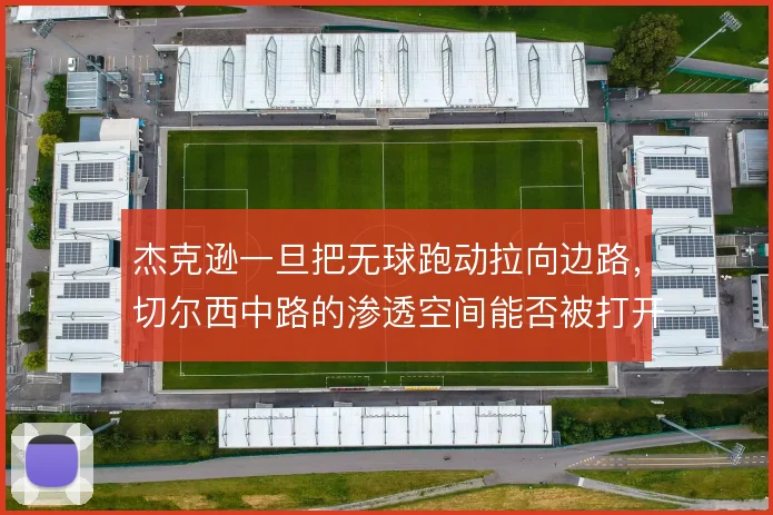 杰克逊一旦把无球跑动拉向边路，切尔西中路的渗透空间能否被打开