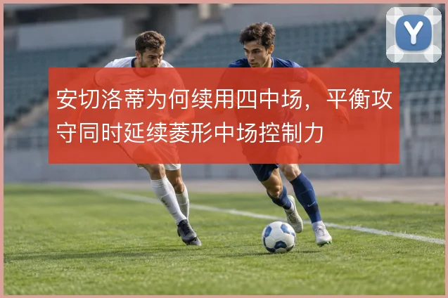 安切洛蒂为何续用四中场，平衡攻守同时延续菱形中场控制力