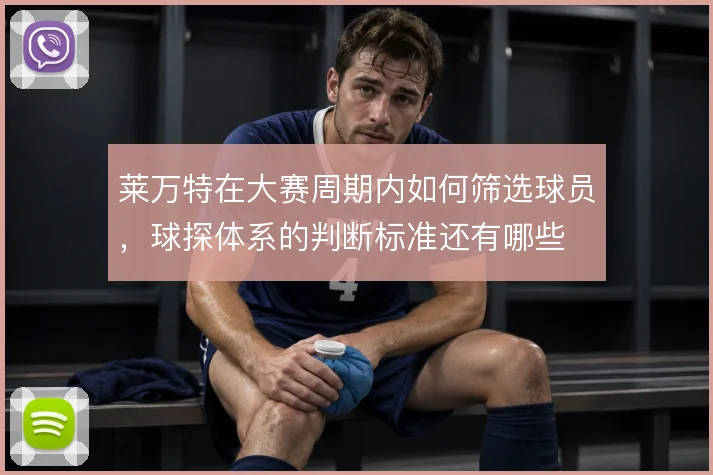 莱万特在大赛周期内如何筛选球员，球探体系的判断标准还有哪些