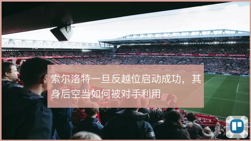 索尔洛特一旦反越位启动成功，其身后空当如何被对手利用