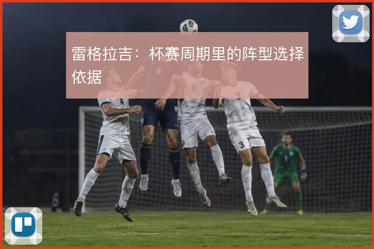 雷格拉吉：杯赛周期里的阵型选择依据