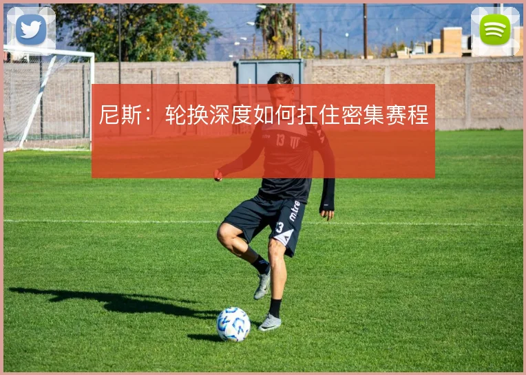 尼斯:轮换深度如何扛住密集赛程