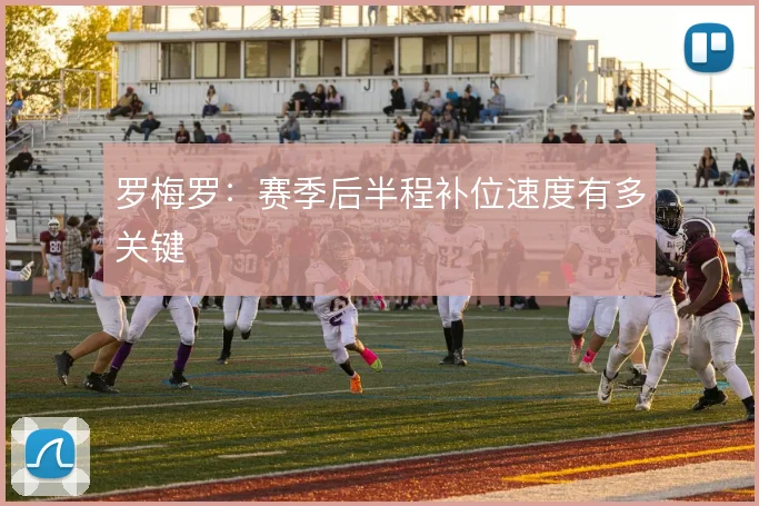 罗梅罗：赛季后半程补位速度有多关键