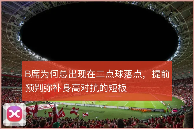 B席为何总出现在二点球落点，提前预判弥补身高对抗的短板