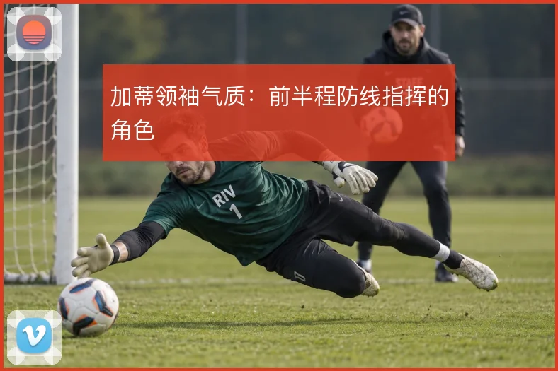加蒂领袖气质：前半程防线指挥的角色