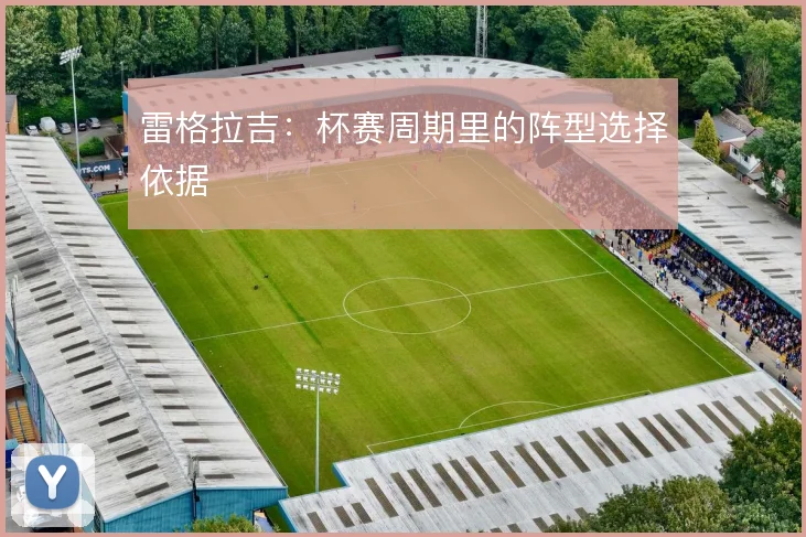 雷格拉吉：杯赛周期里的阵型选择依据