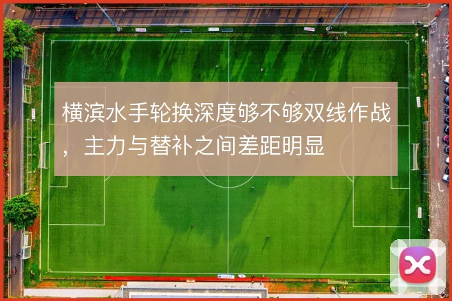 横滨水手轮换深度够不够双线作战,主力与替补之间差距明显