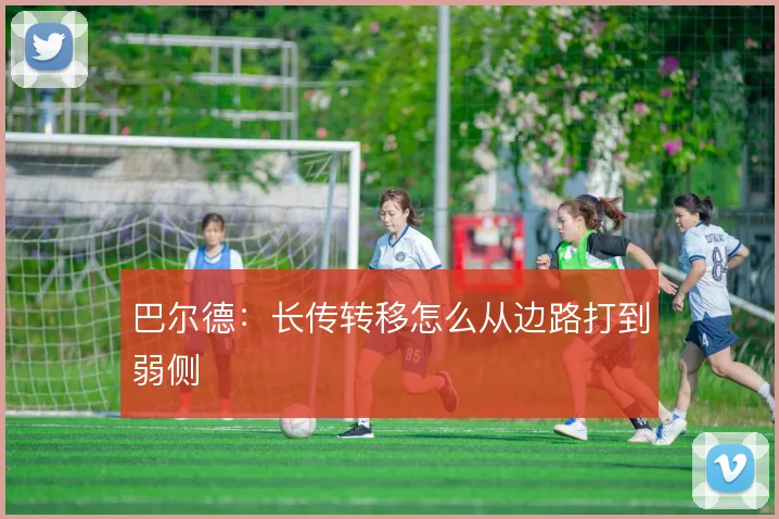 巴尔德:长传转移怎么从边路打到弱侧