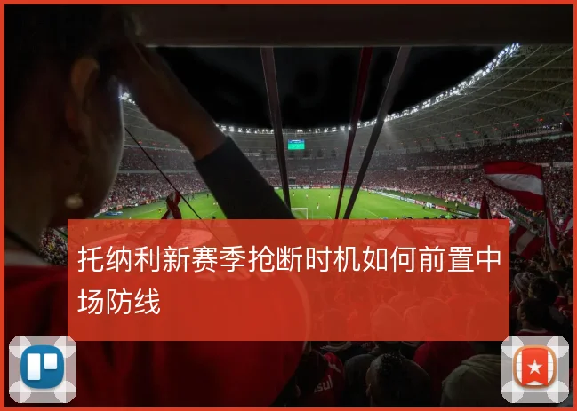托纳利新赛季抢断时机如何前置中场防线