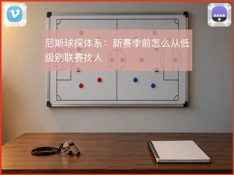 尼斯球探体系：新赛季前怎么从低级别联赛找人