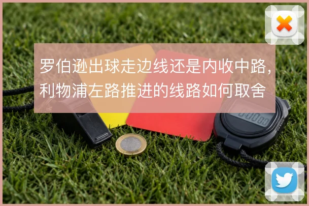 罗伯逊出球走边线还是内收中路，利物浦左路推进的线路如何取舍