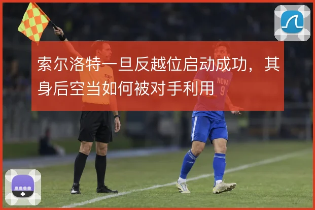 索尔洛特一旦反越位启动成功,其身后空当如何被对手利用