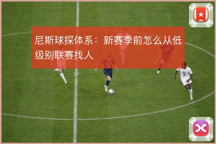尼斯球探体系:新赛季前怎么从低级别联赛找人