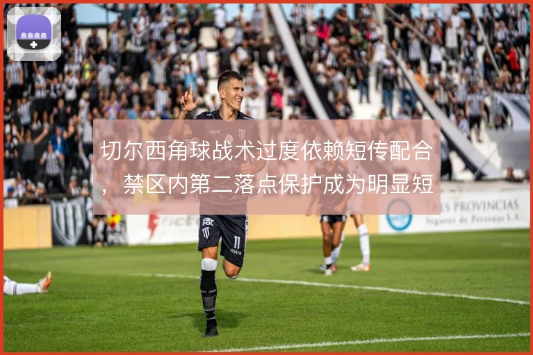 切尔西角球战术过度依赖短传配合，禁区内第二落点保护成为明显短板