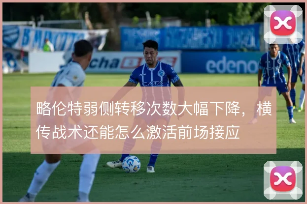 略伦特弱侧转移次数大幅下降，横传战术还能怎么激活前场接应
