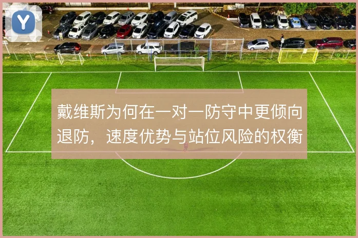 戴维斯为何在一对一防守中更倾向退防，速度优势与站位风险的权衡