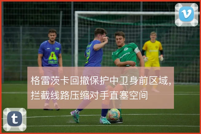 格雷茨卡回撤保护中卫身前区域，拦截线路压缩对手直塞空间
