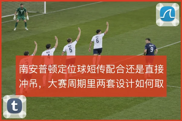 南安普顿定位球短传配合还是直接冲吊,大赛周期里两套设计如何取舍
