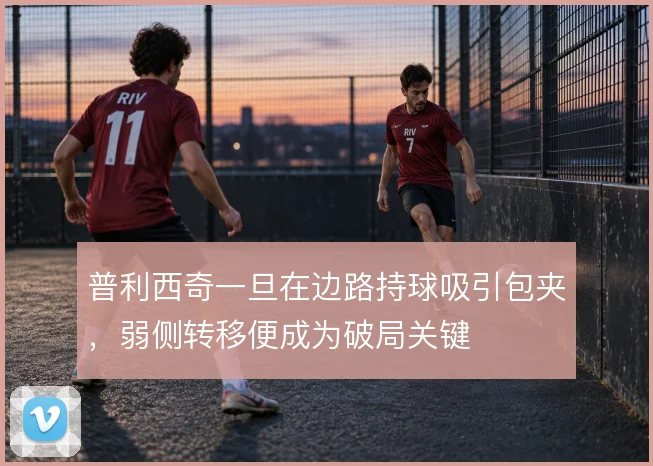 普利西奇一旦在边路持球吸引包夹，弱侧转移便成为破局关键