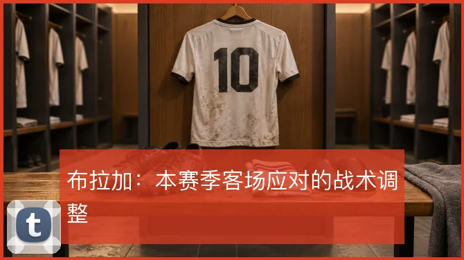 布拉加：本赛季客场应对的战术调整