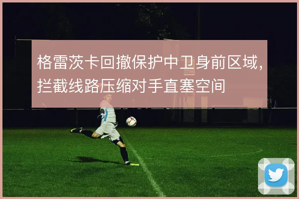 格雷茨卡回撤保护中卫身前区域，拦截线路压缩对手直塞空间
