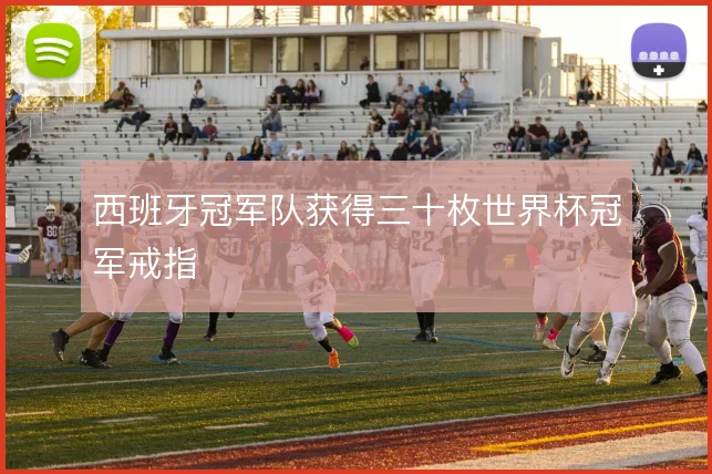 西班牙冠军队获得三十枚世界杯冠军戒指