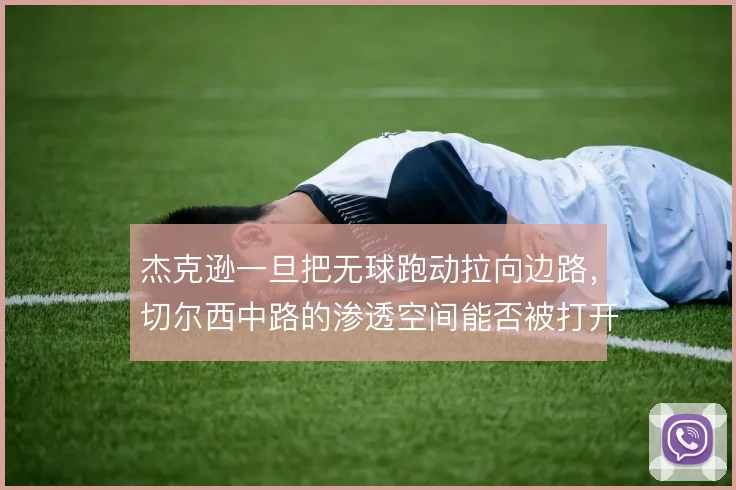 杰克逊一旦把无球跑动拉向边路，切尔西中路的渗透空间能否被打开