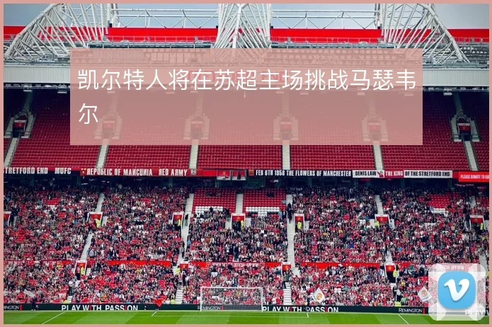 凯尔特人将在苏超主场挑战马瑟韦尔