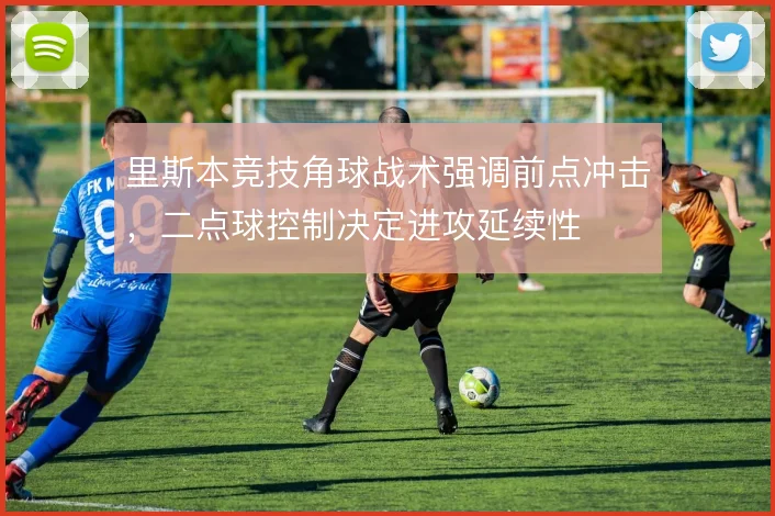 里斯本竞技角球战术强调前点冲击，二点球控制决定进攻延续性