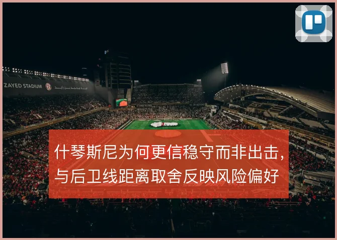 什琴斯尼为何更信稳守而非出击，与后卫线距离取舍反映风险偏好