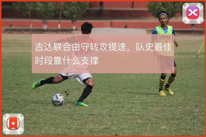 吉达联合由守转攻提速，队史最佳时段靠什么支撑