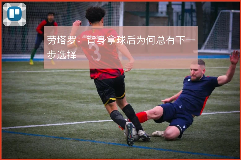 劳塔罗:背身拿球后为何总有下一步选择